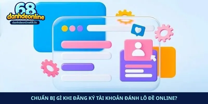 Chuẩn bị gì khi đăng ký tài khoản đánh lô đề online?